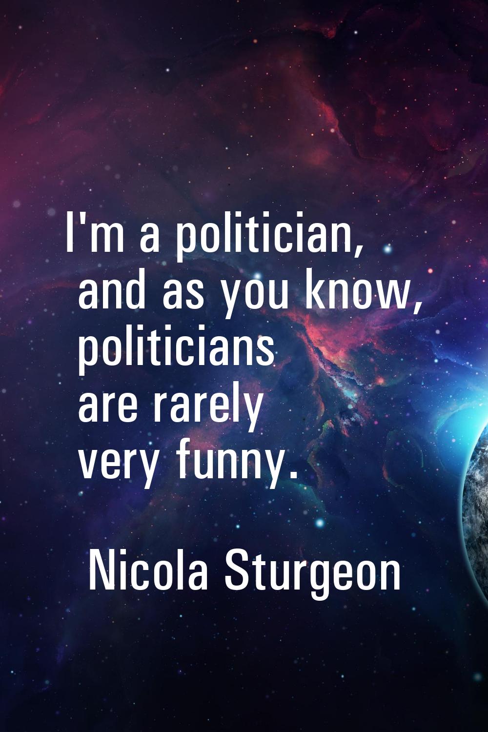 I'm a politician, and as you know, politicians are rarely very funny.
