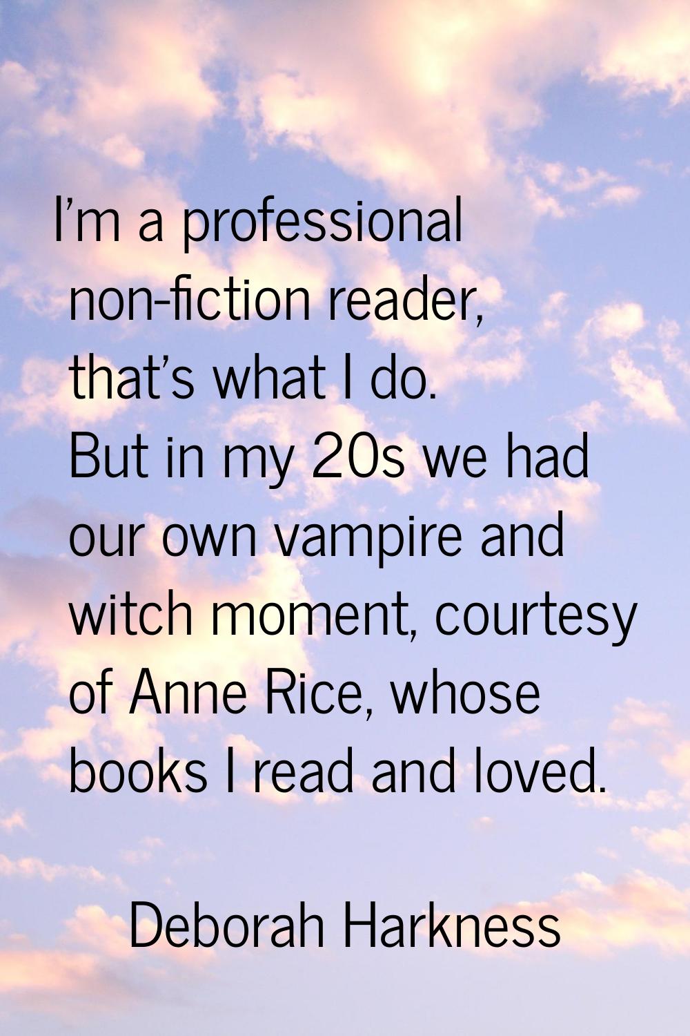 I'm a professional non-fiction reader, that's what I do. But in my 20s we had our own vampire and w