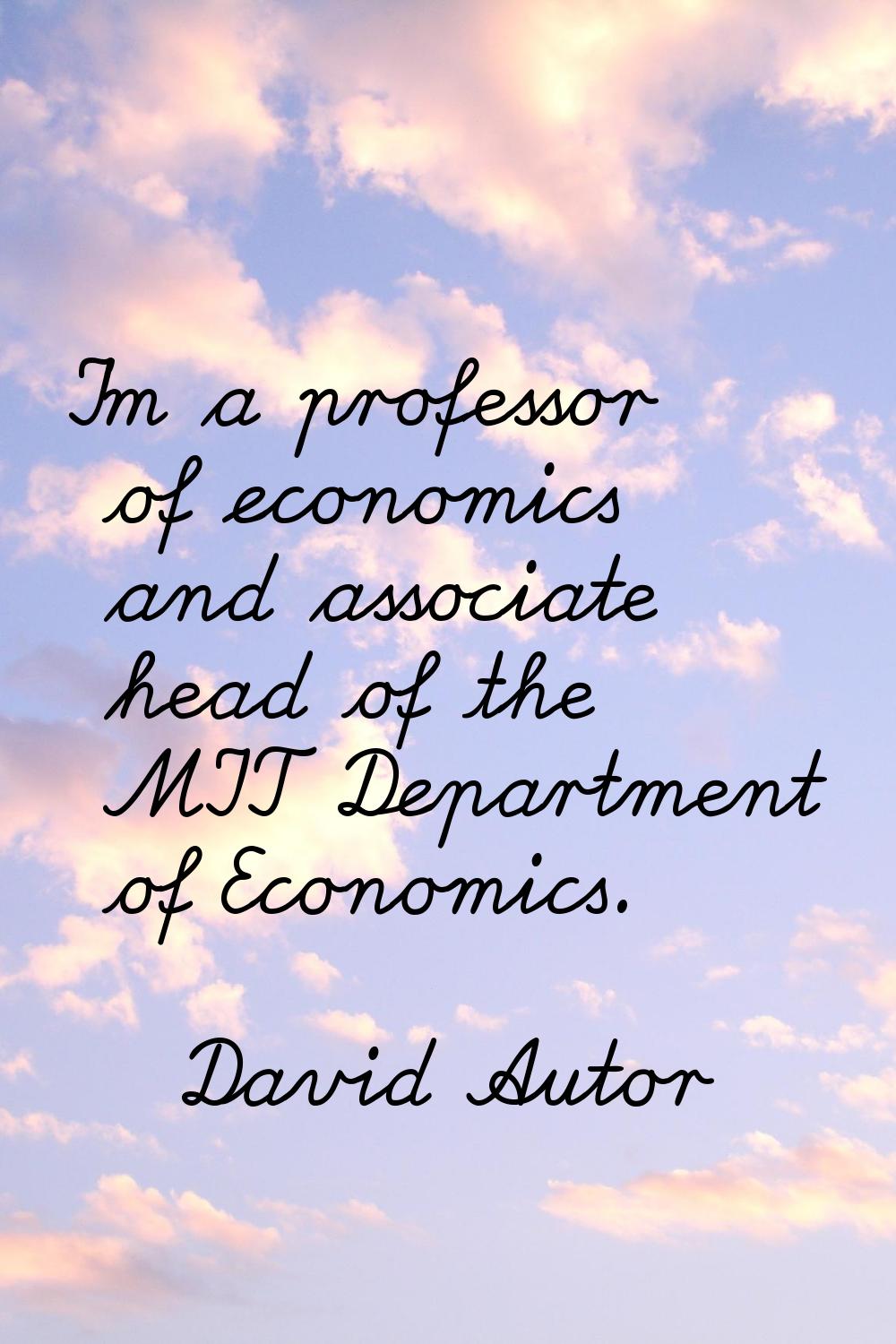 I'm a professor of economics and associate head of the MIT Department of Economics.