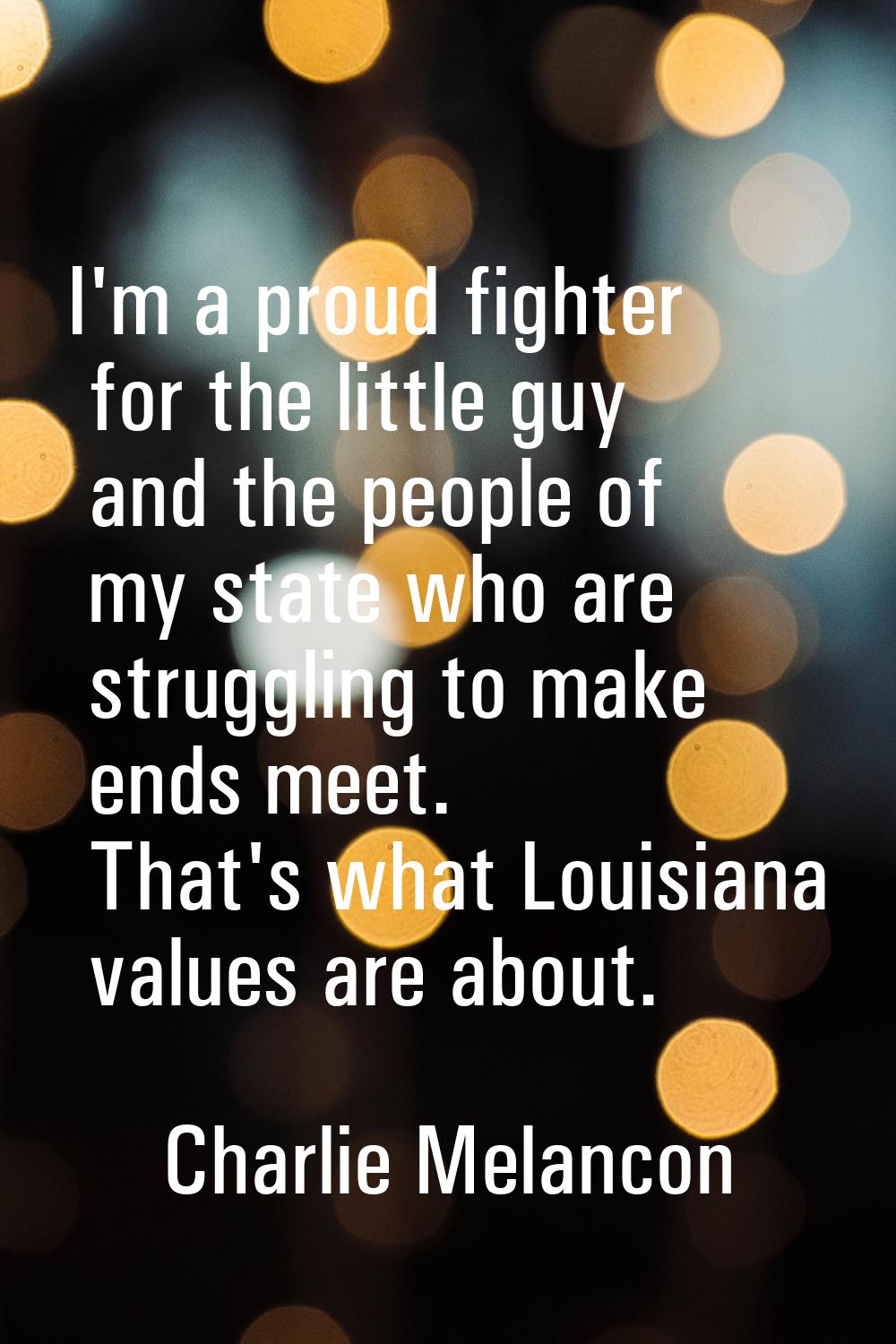 I'm a proud fighter for the little guy and the people of my state who are struggling to make ends m