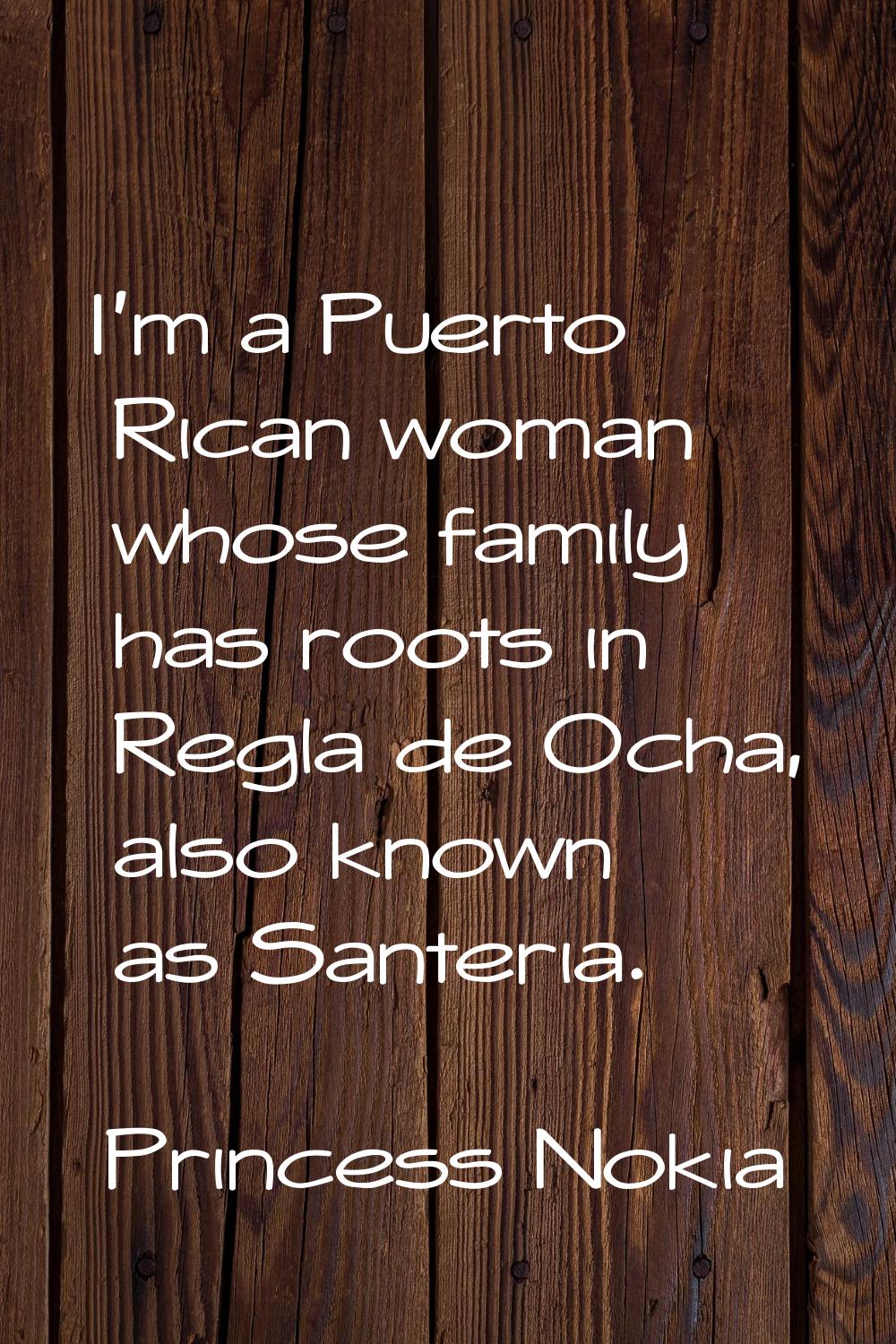I'm a Puerto Rican woman whose family has roots in Regla de Ocha, also known as Santeria.