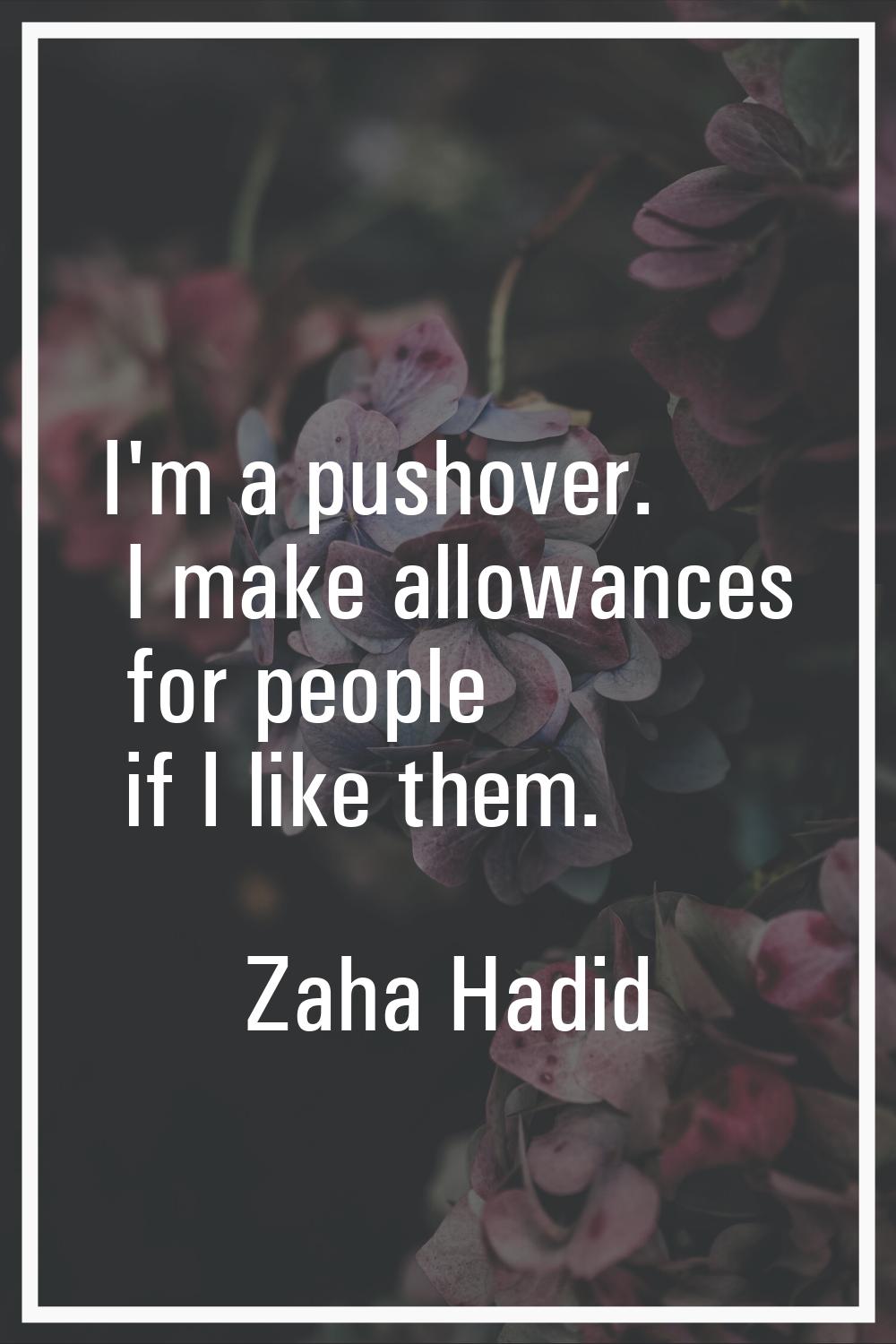 I'm a pushover. I make allowances for people if I like them.