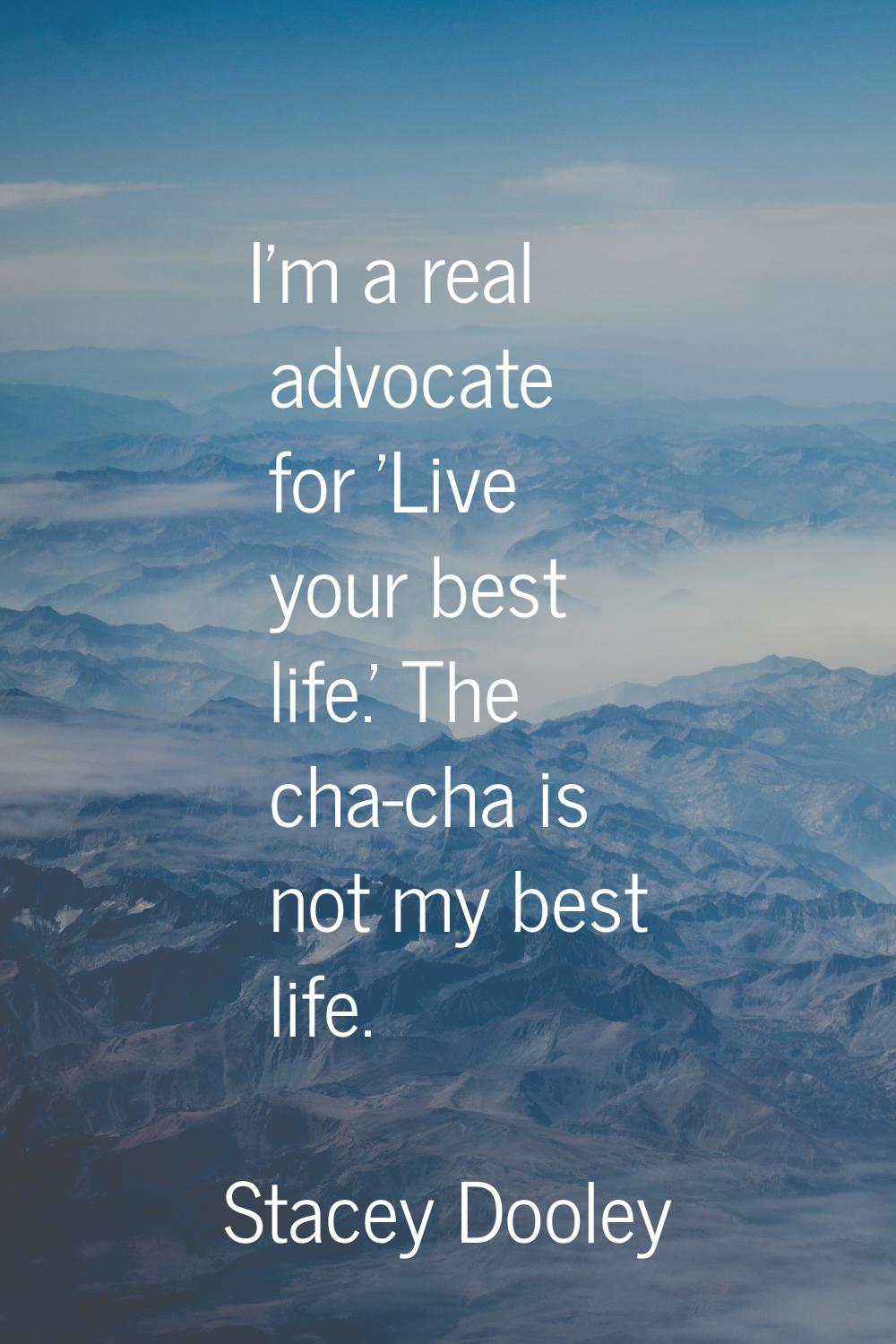 I'm a real advocate for 'Live your best life.' The cha-cha is not my best life.