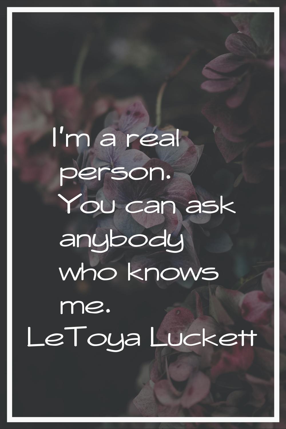 I'm a real person. You can ask anybody who knows me.
