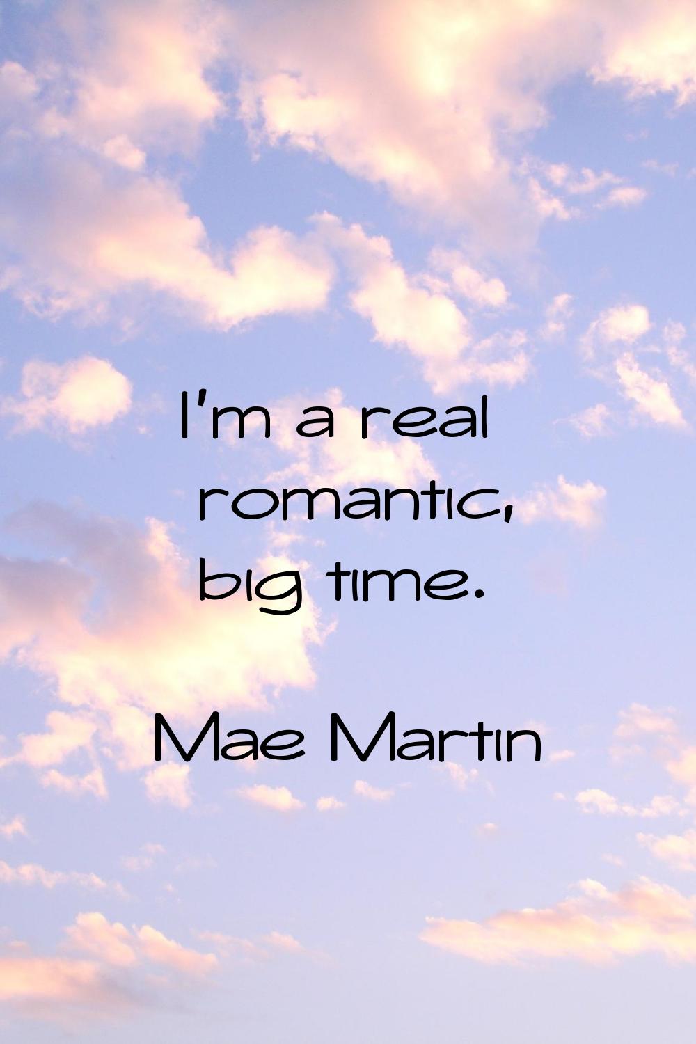 I'm a real romantic, big time.
