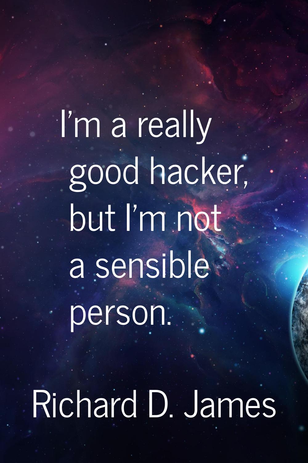 I'm a really good hacker, but I'm not a sensible person.
