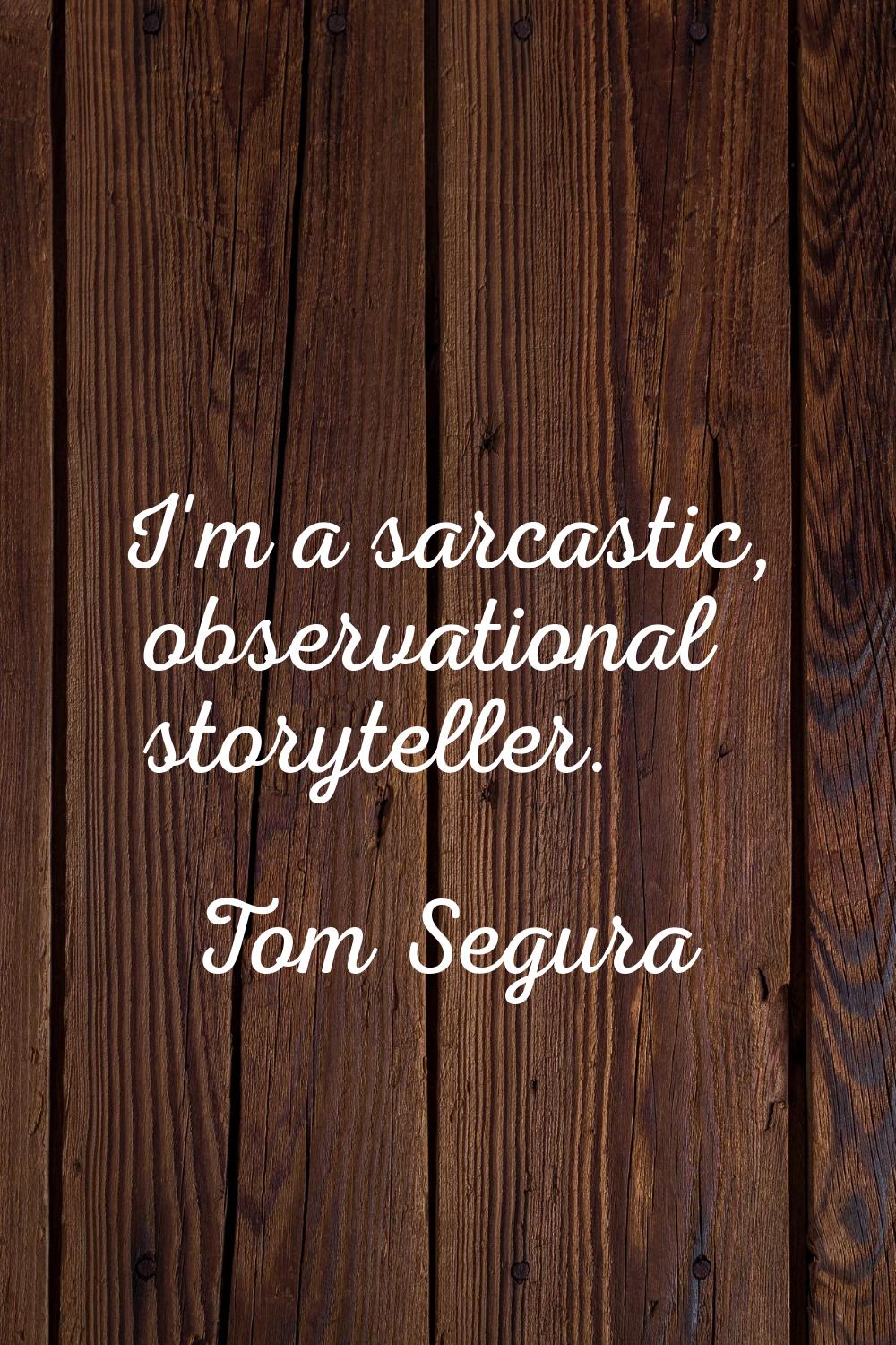 I'm a sarcastic, observational storyteller.