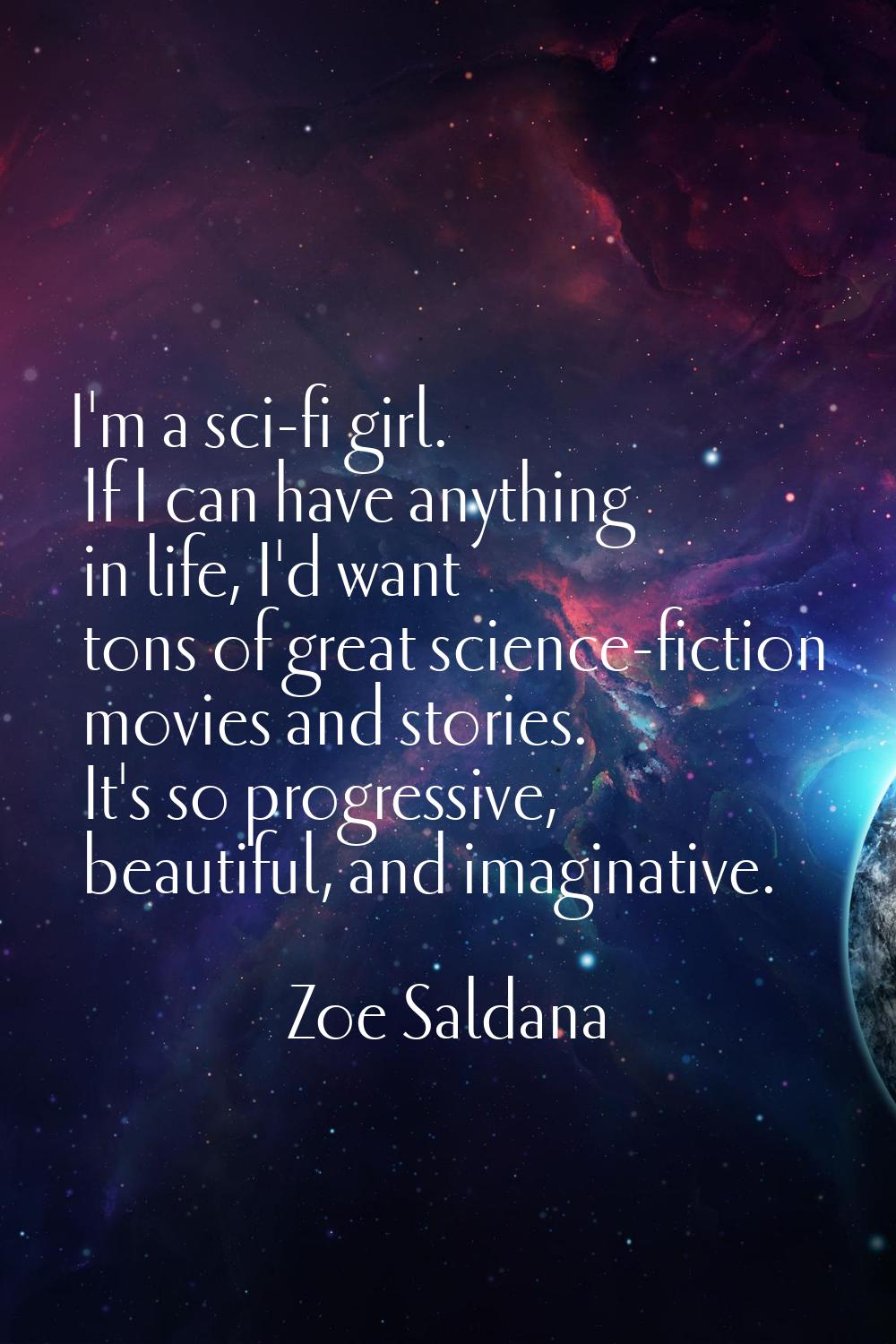 I'm a sci-fi girl. If I can have anything in life, I'd want tons of great science-fiction movies an