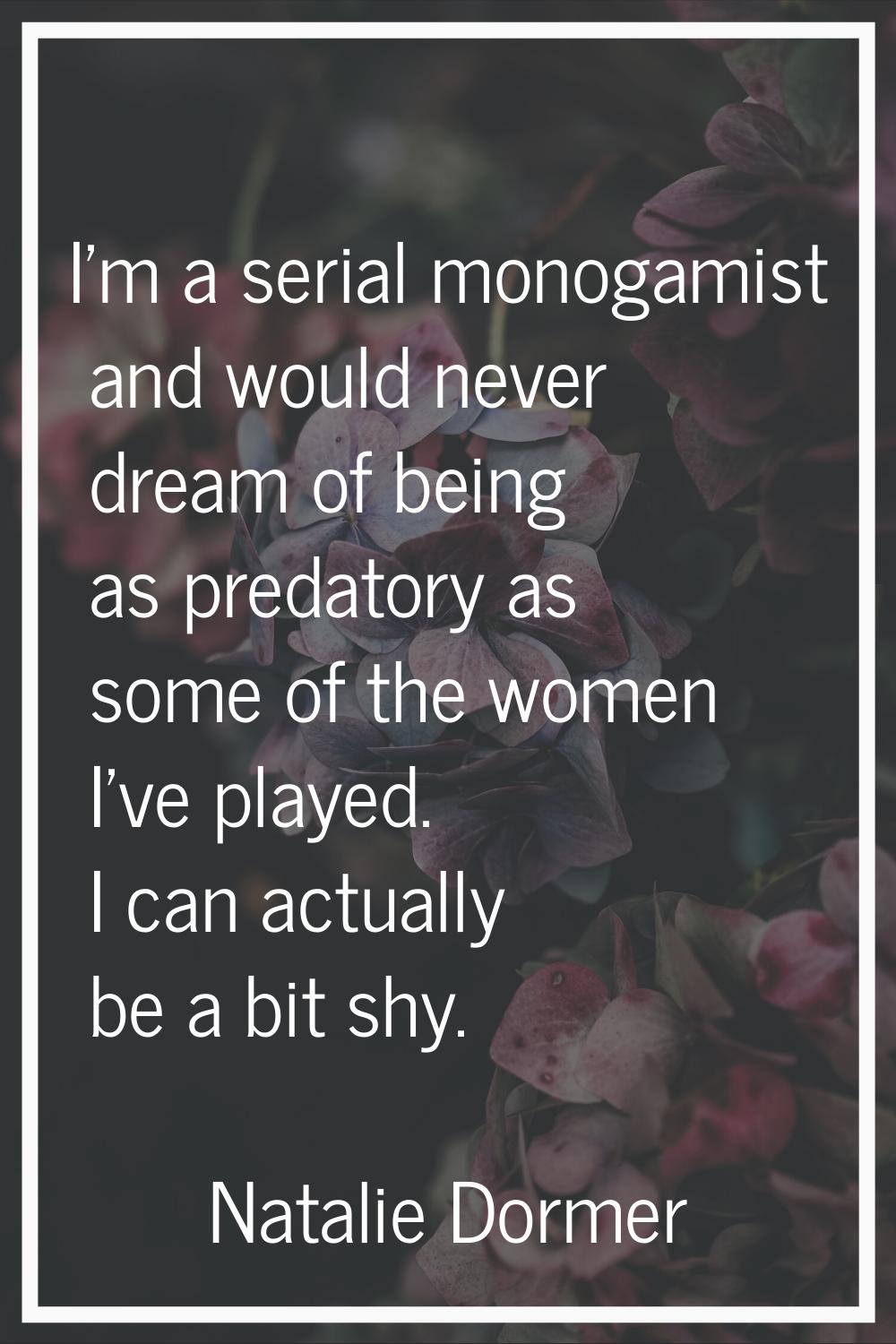 I'm a serial monogamist and would never dream of being as predatory as some of the women I've playe