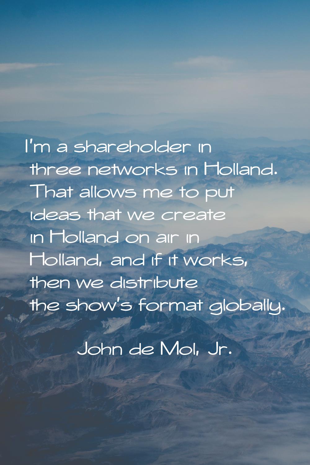 I'm a shareholder in three networks in Holland. That allows me to put ideas that we create in Holla