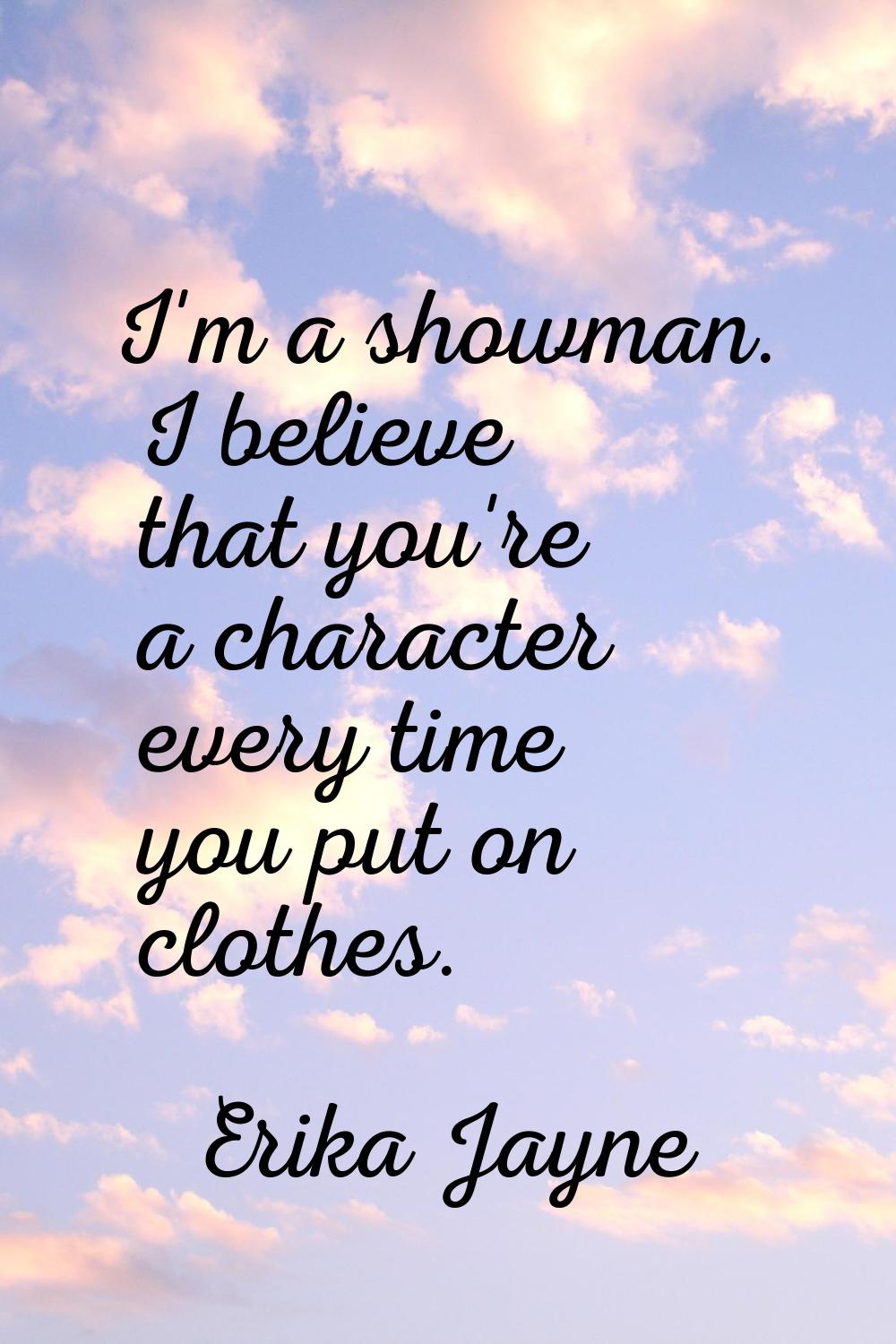I'm a showman. I believe that you're a character every time you put on clothes.