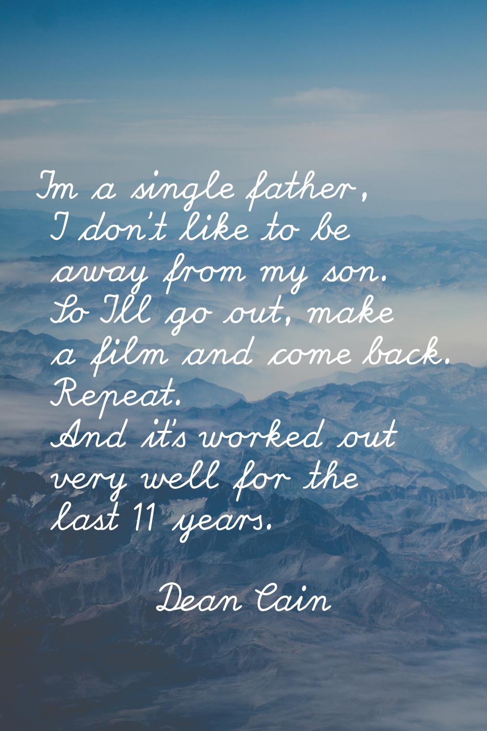I'm a single father, I don't like to be away from my son. So I'll go out, make a film and come back
