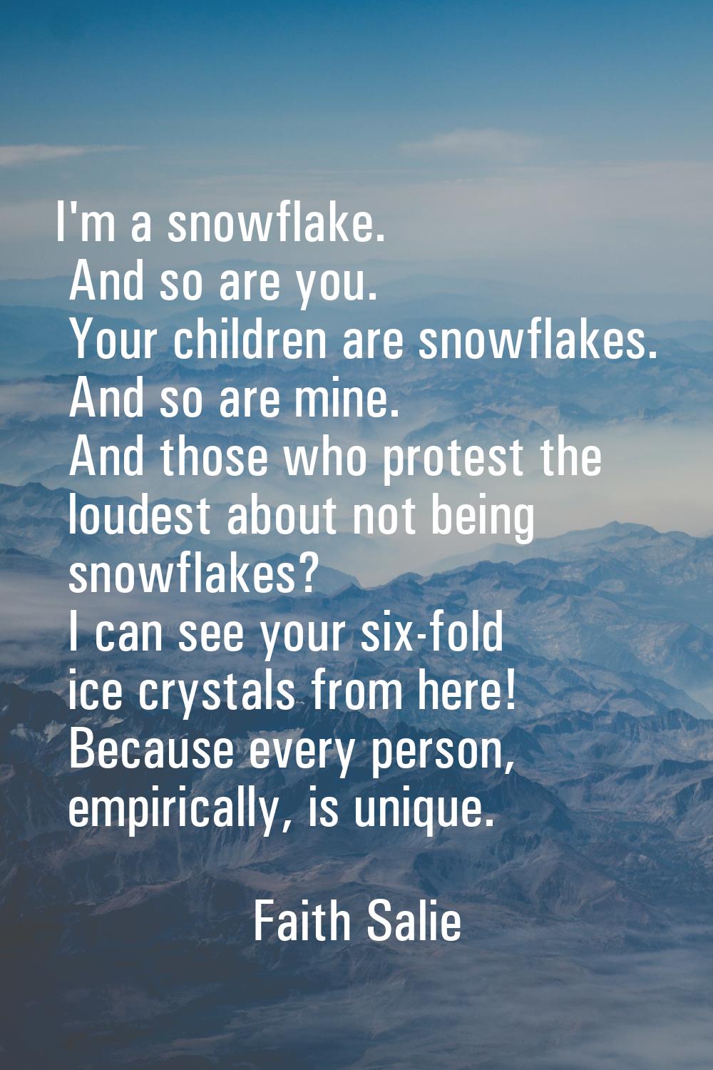 I'm a snowflake. And so are you. Your children are snowflakes. And so are mine. And those who prote