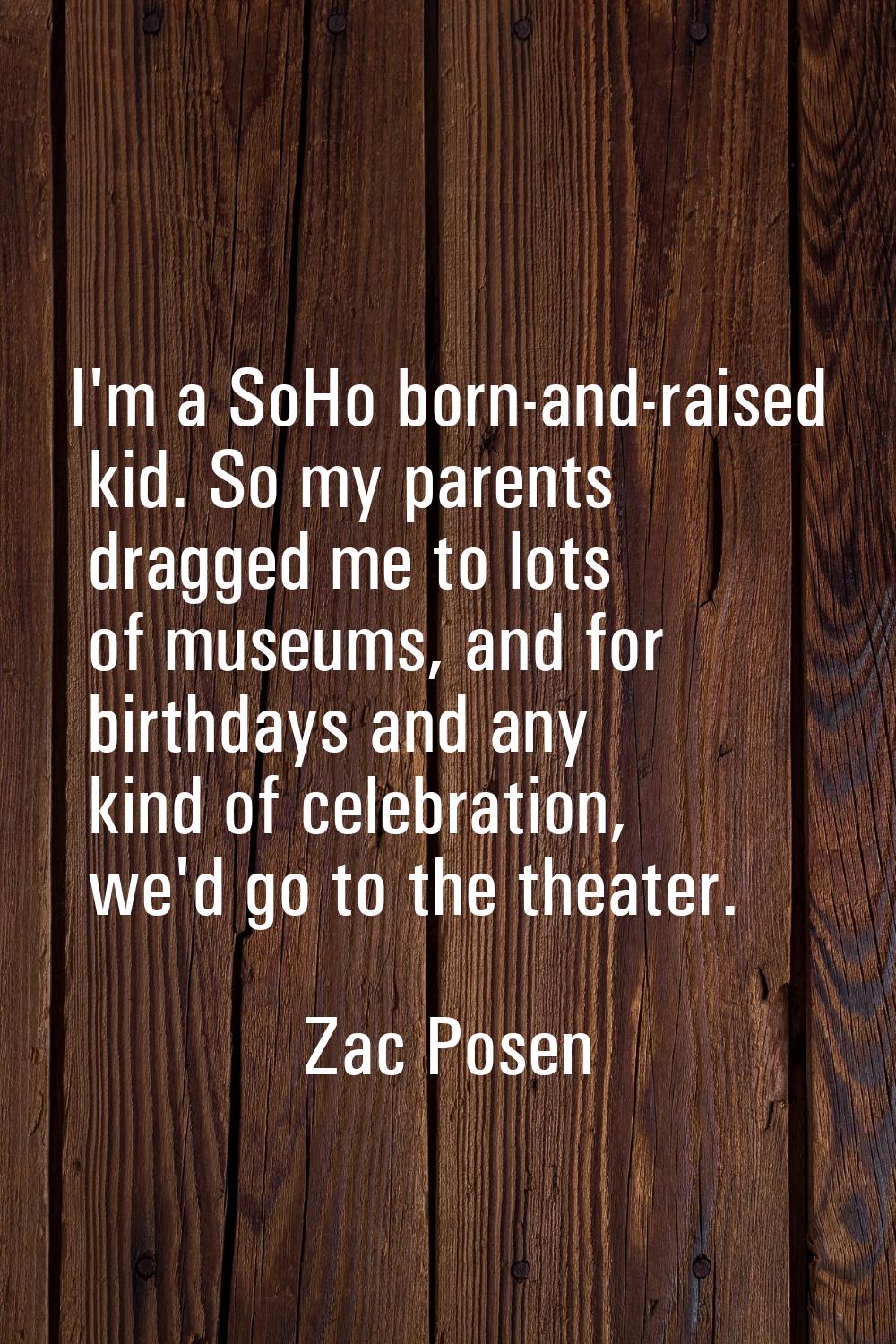 I'm a SoHo born-and-raised kid. So my parents dragged me to lots of museums, and for birthdays and 