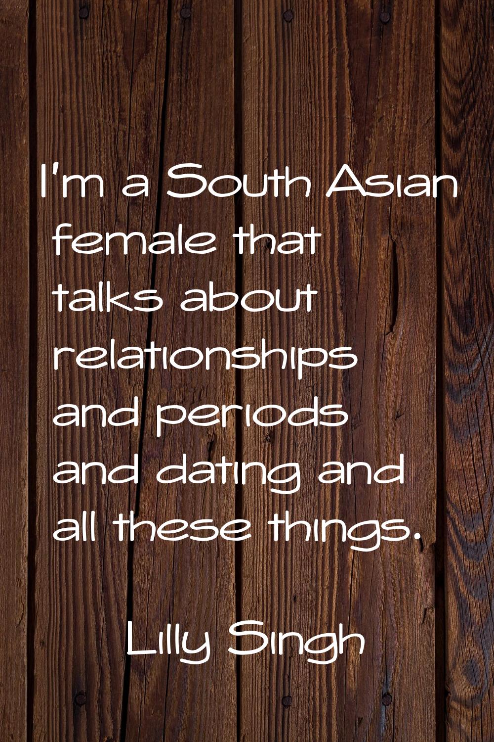 I'm a South Asian female that talks about relationships and periods and dating and all these things