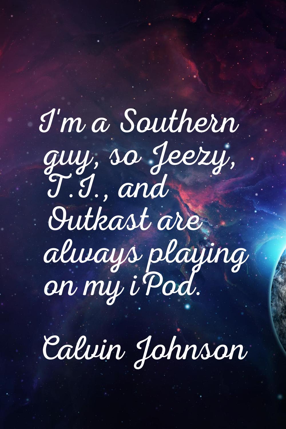 I'm a Southern guy, so Jeezy, T.I., and Outkast are always playing on my iPod.