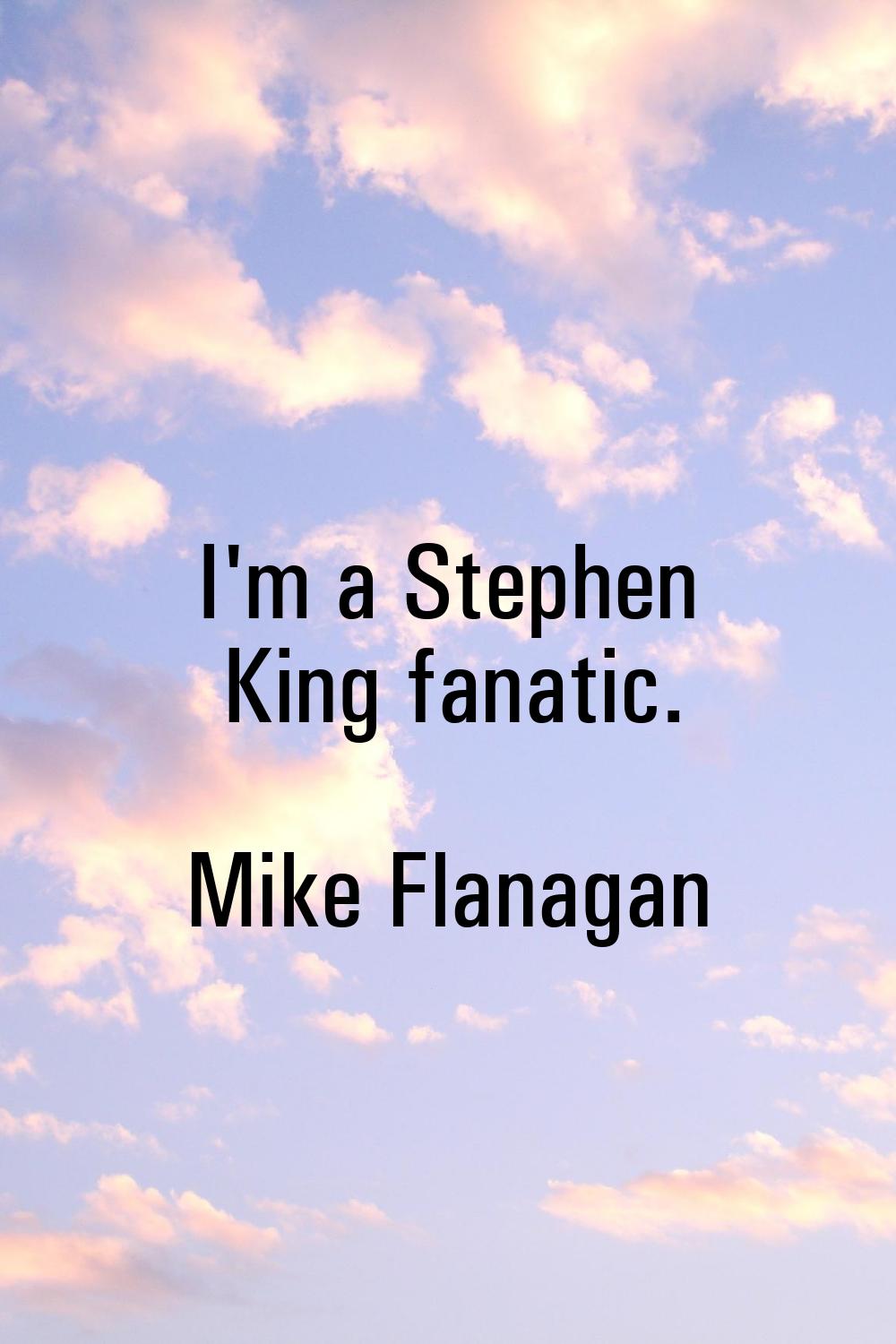 I'm a Stephen King fanatic.