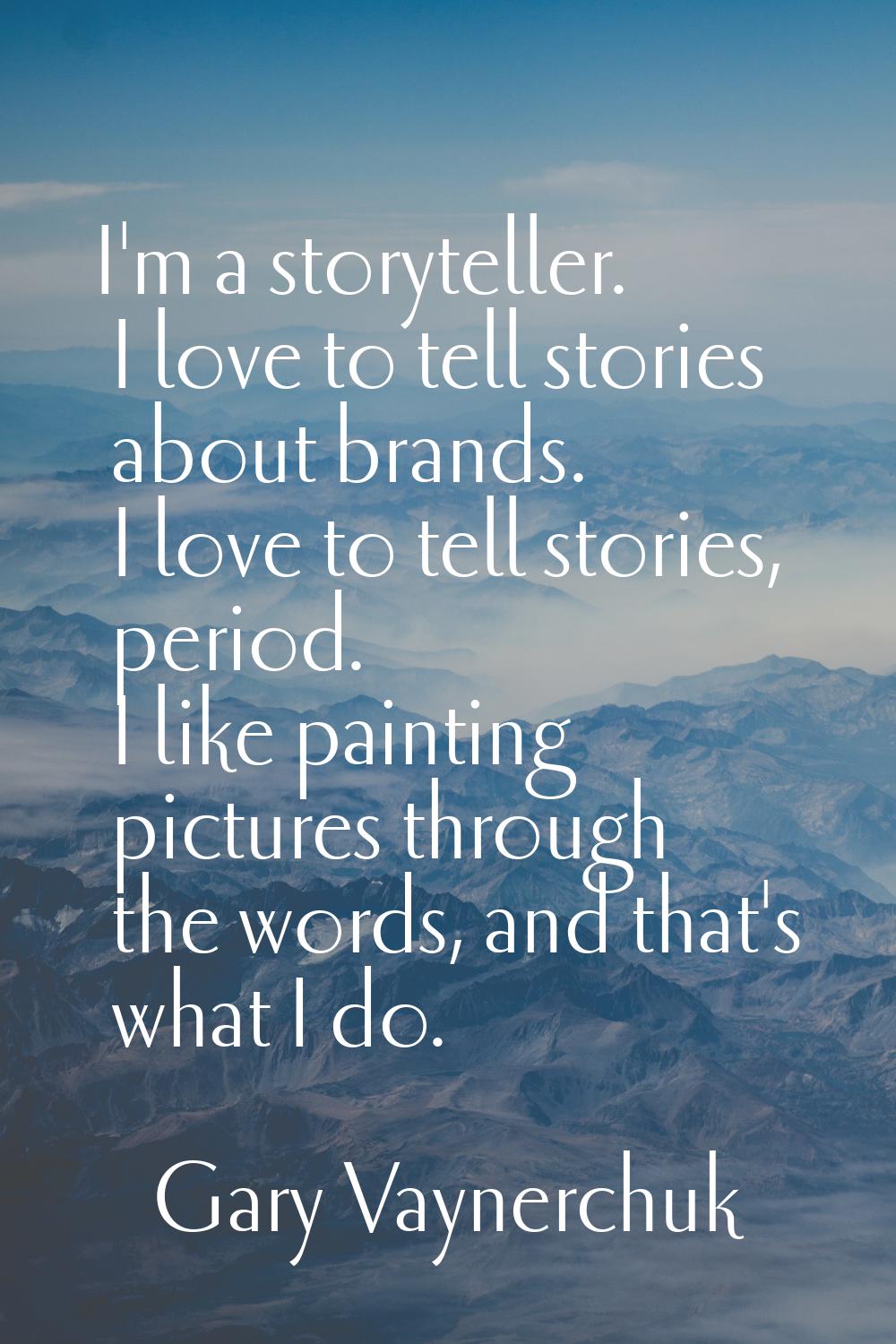 I'm a storyteller. I love to tell stories about brands. I love to tell stories, period. I like pain