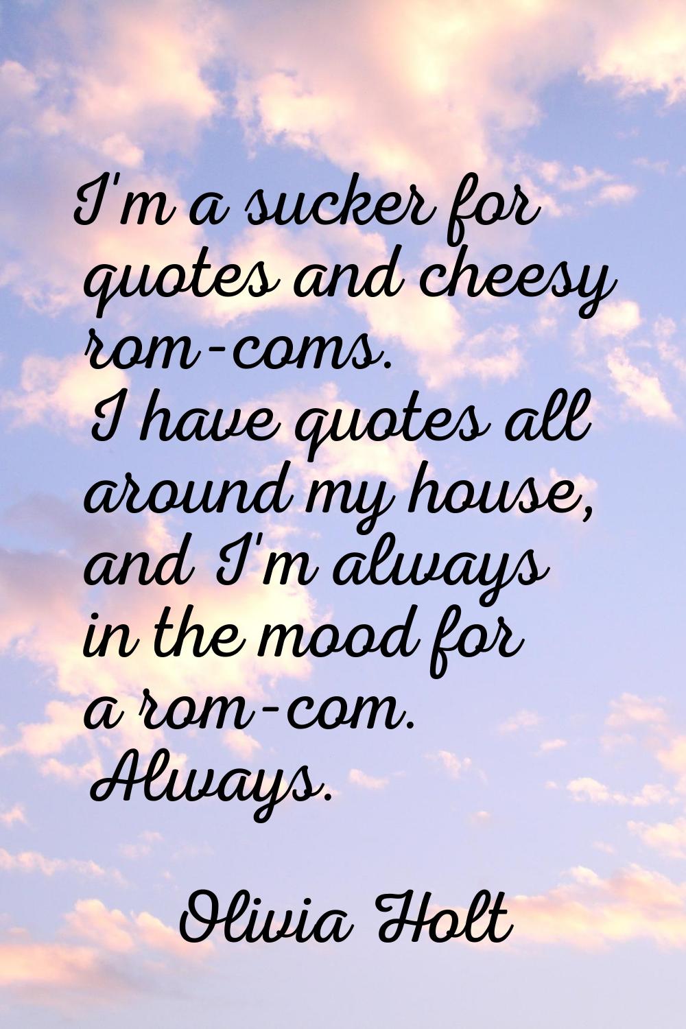 I'm a sucker for quotes and cheesy rom-coms. I have quotes all around my house, and I'm always in t