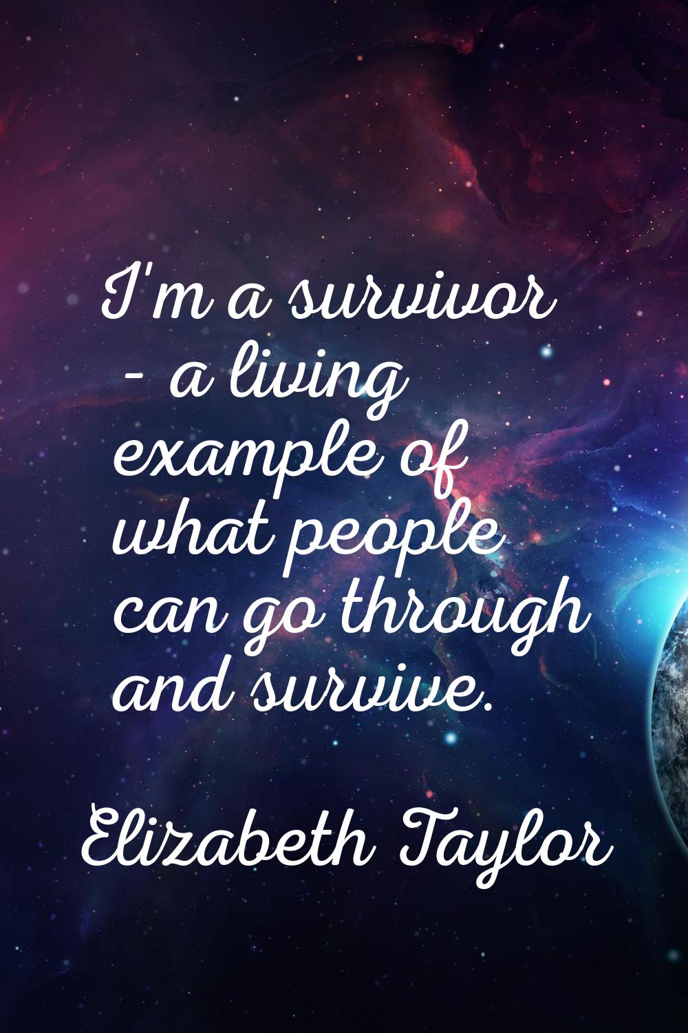 I'm a survivor - a living example of what people can go through and survive.