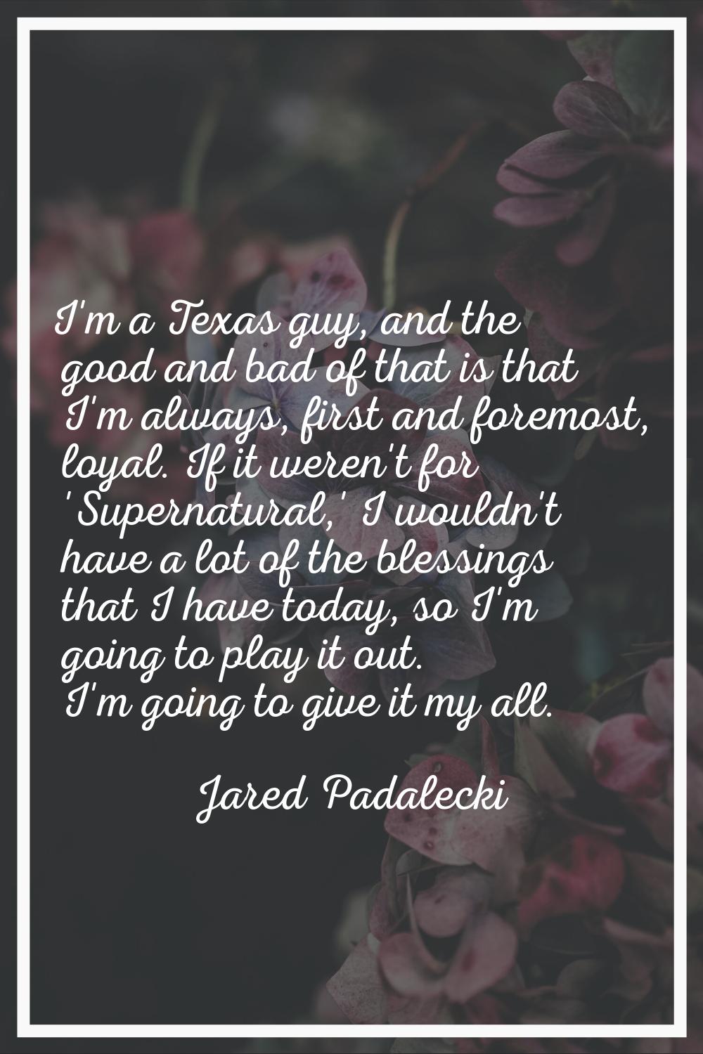 I'm a Texas guy, and the good and bad of that is that I'm always, first and foremost, loyal. If it 