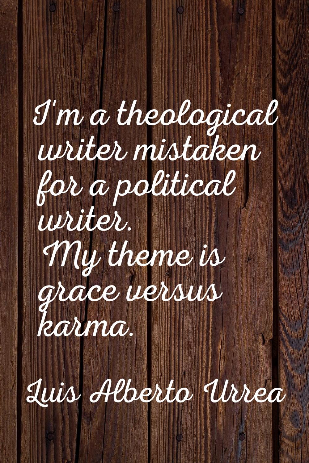 I'm a theological writer mistaken for a political writer. My theme is grace versus karma.