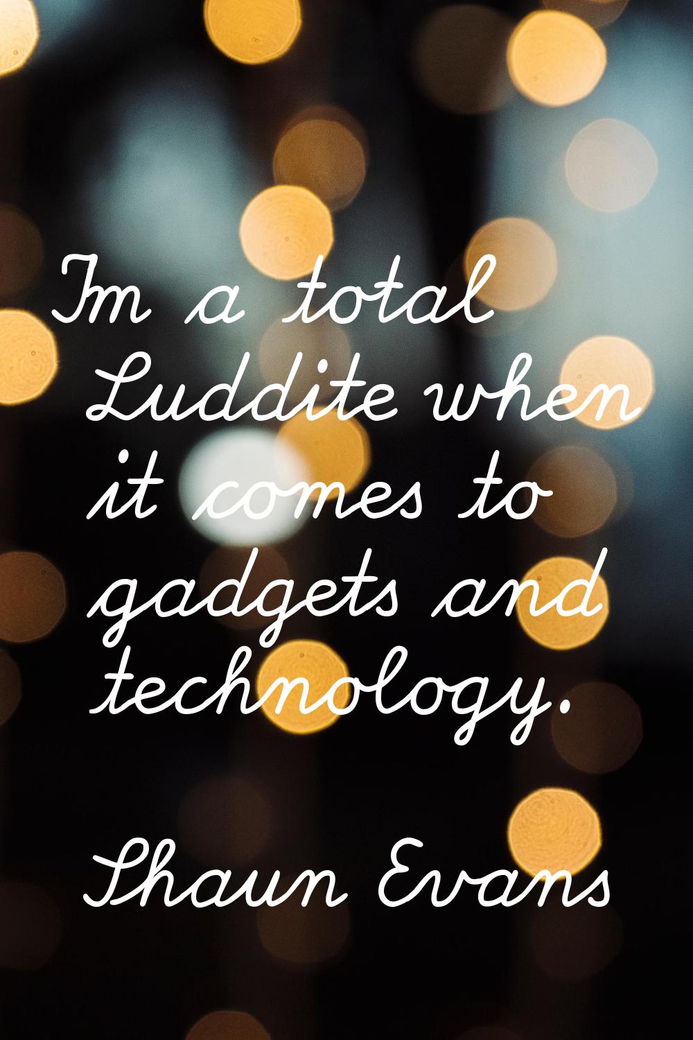 I'm a total Luddite when it comes to gadgets and technology.