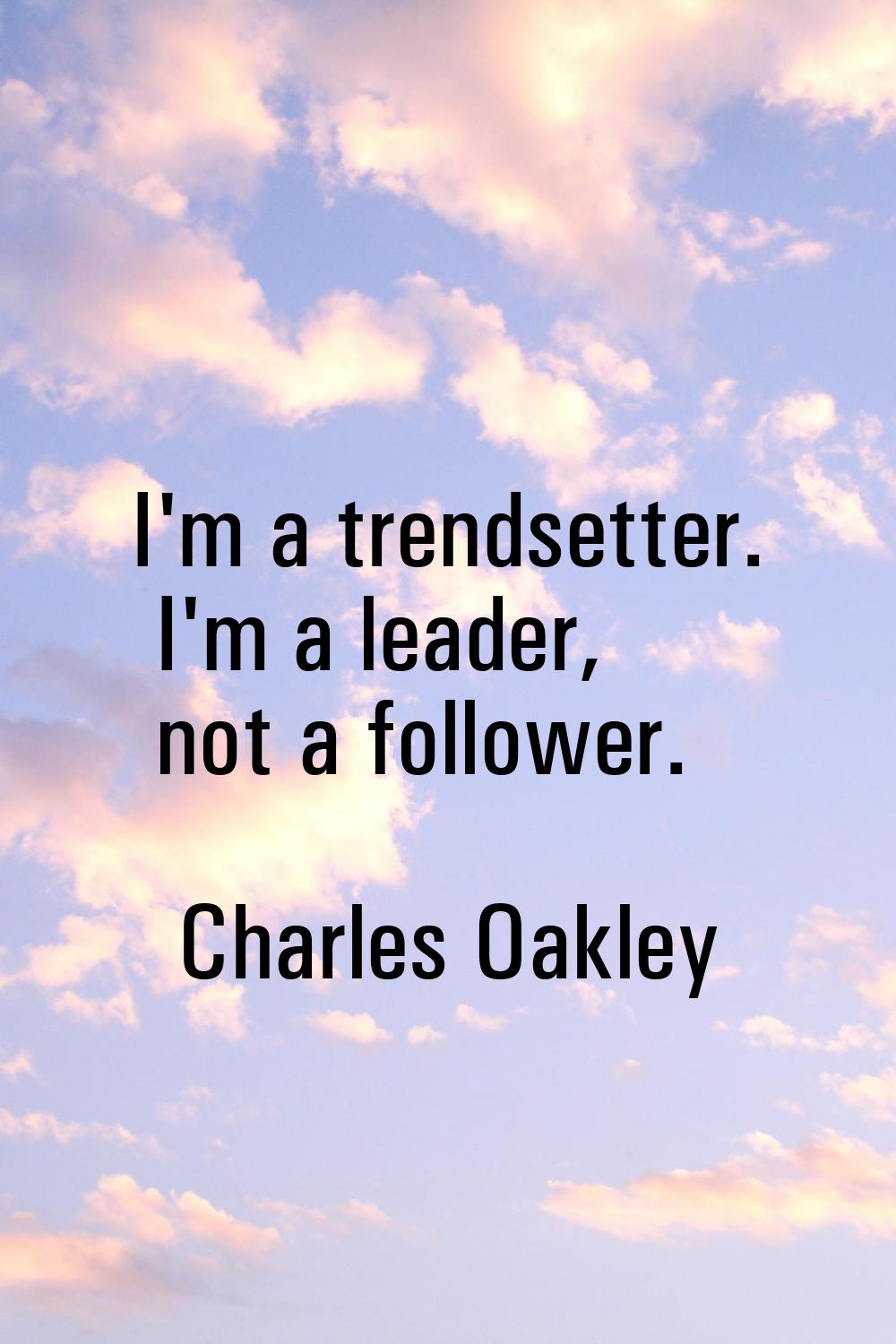 I'm a trendsetter. I'm a leader, not a follower.