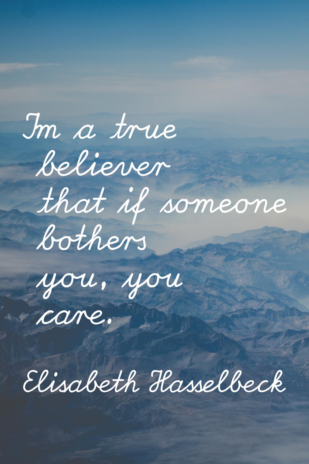 I'm a true believer that if someone bothers you, you care.