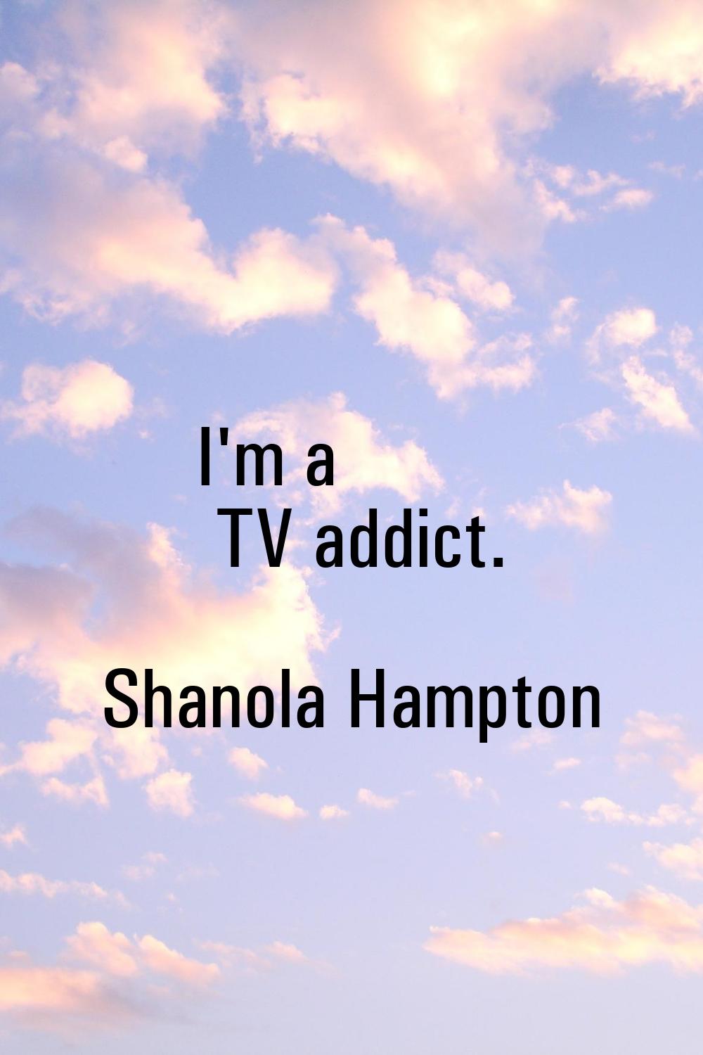 I'm a TV addict.