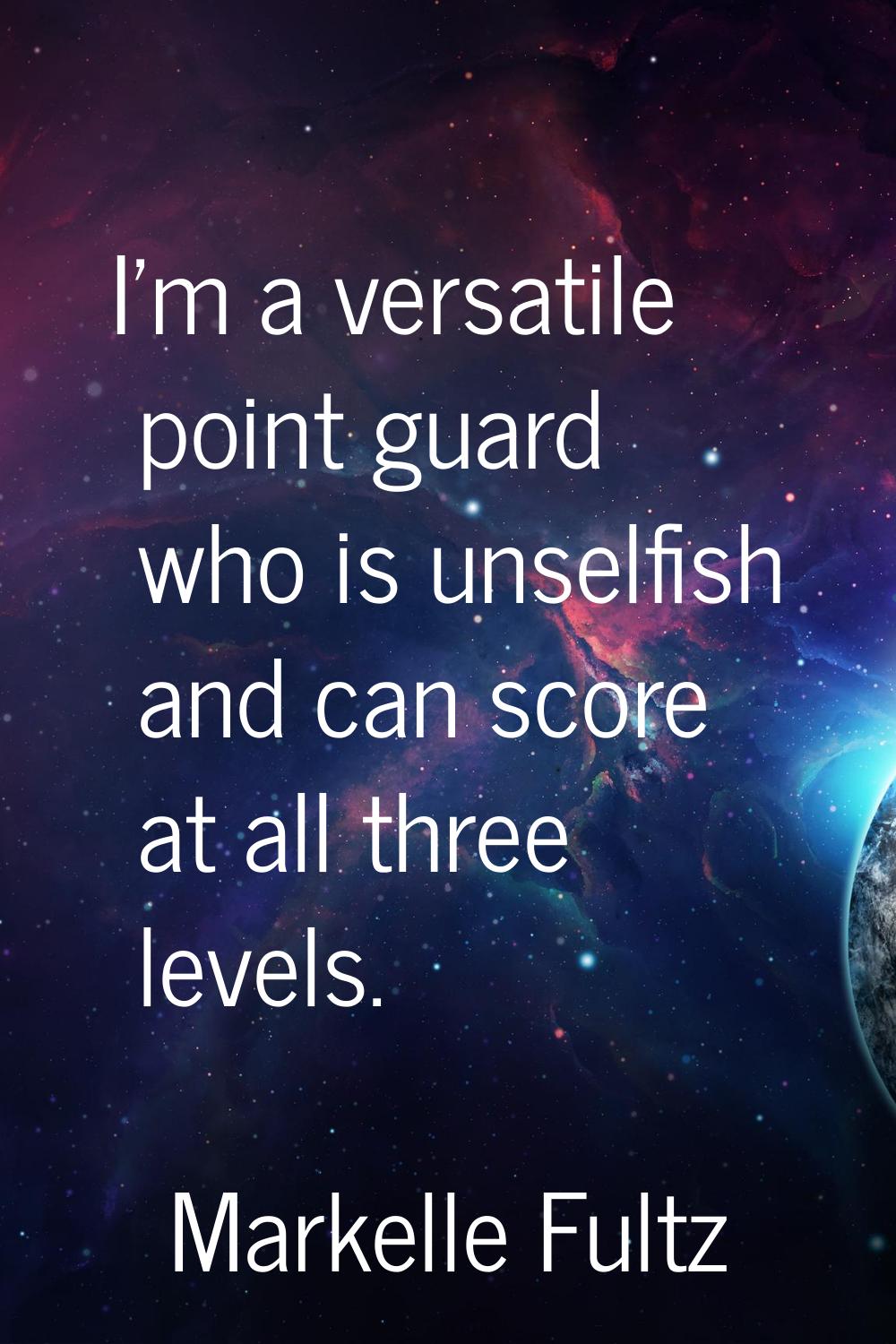 I'm a versatile point guard who is unselfish and can score at all three levels.