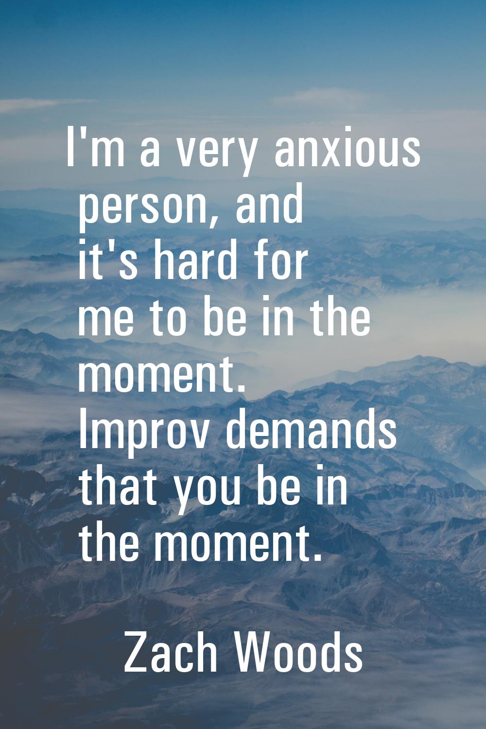 I'm a very anxious person, and it's hard for me to be in the moment. Improv demands that you be in 