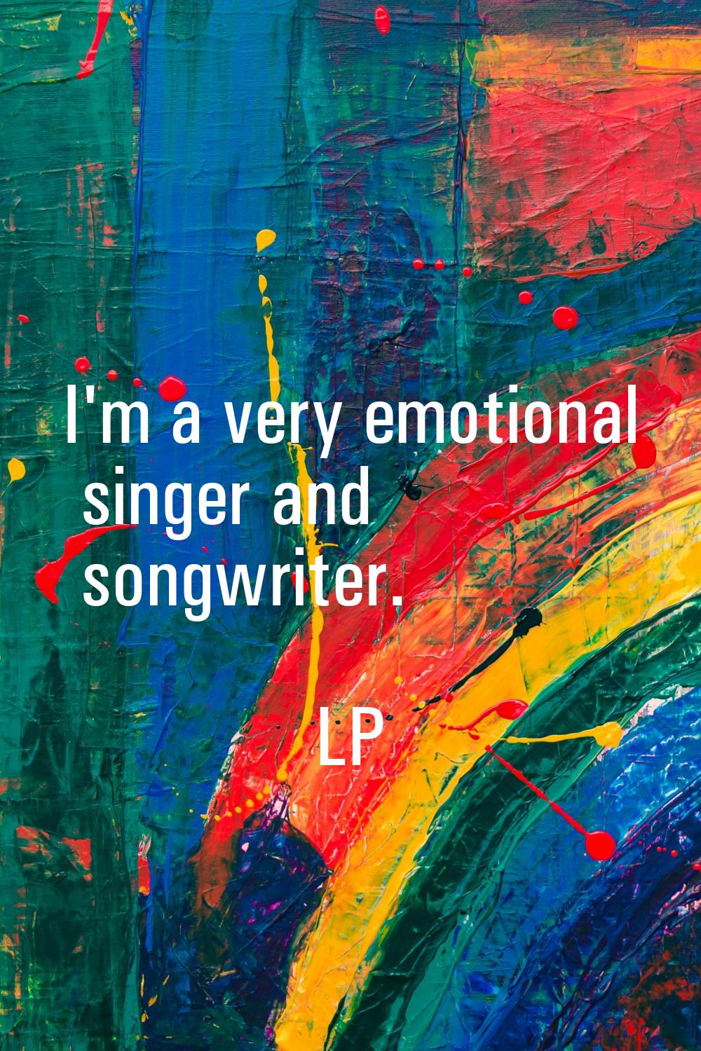 I'm a very emotional singer and songwriter.