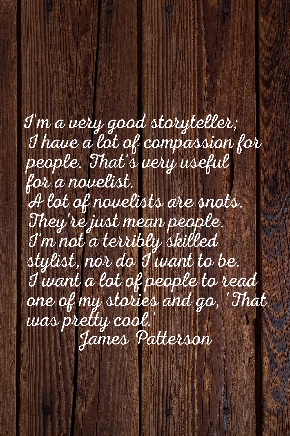 I'm a very good storyteller; I have a lot of compassion for people. That's very useful for a noveli