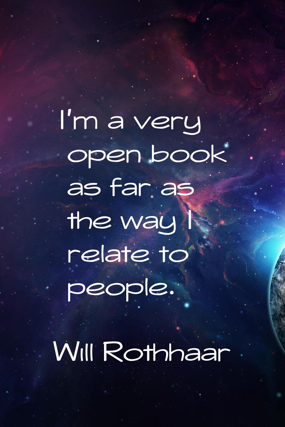 I'm a very open book as far as the way I relate to people.