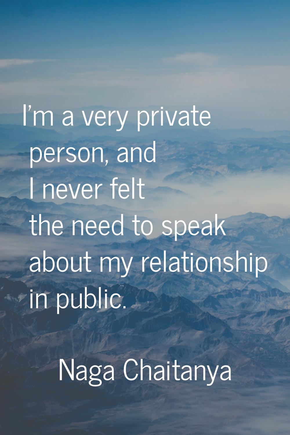 I'm a very private person, and I never felt the need to speak about my relationship in public.