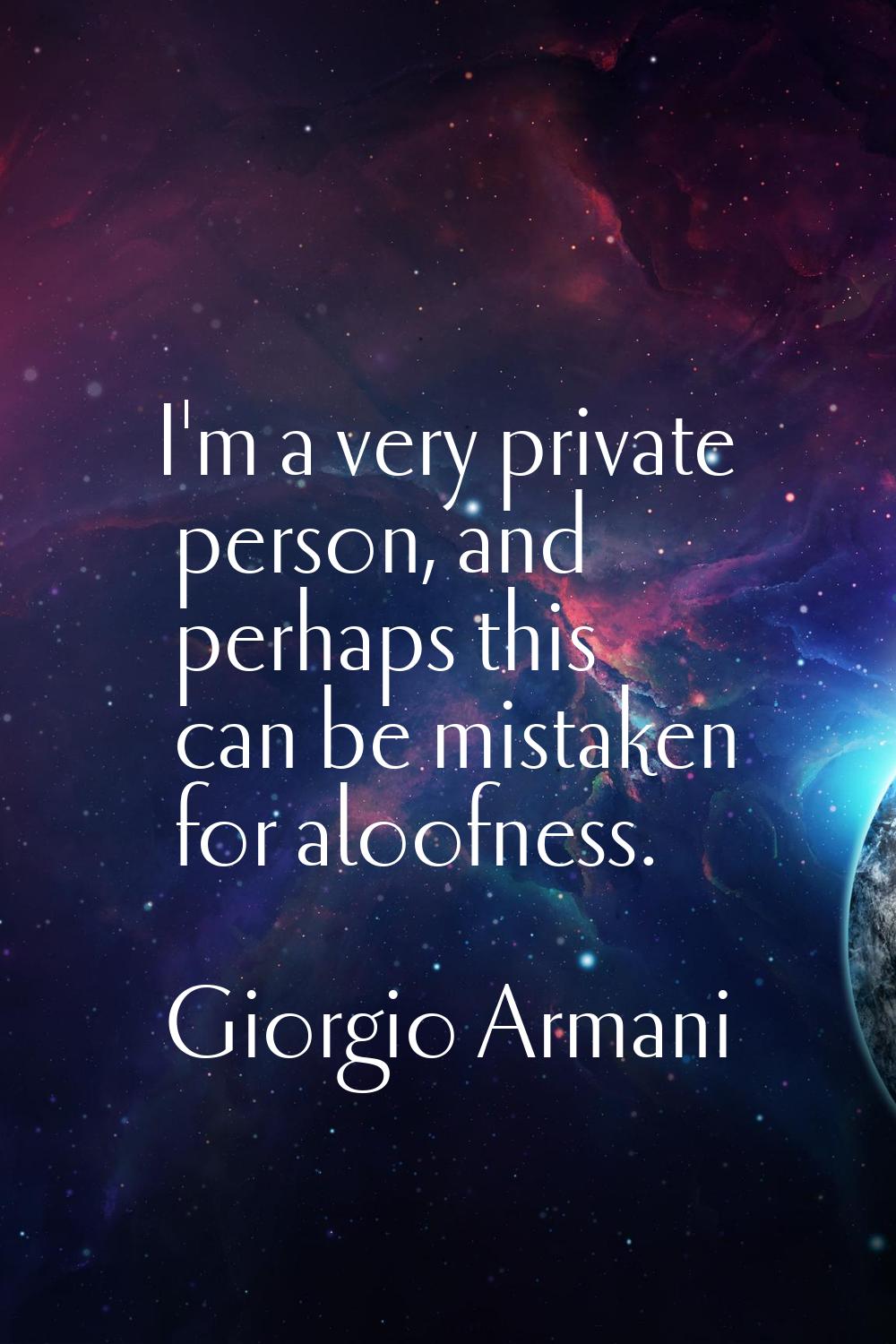 I'm a very private person, and perhaps this can be mistaken for aloofness.