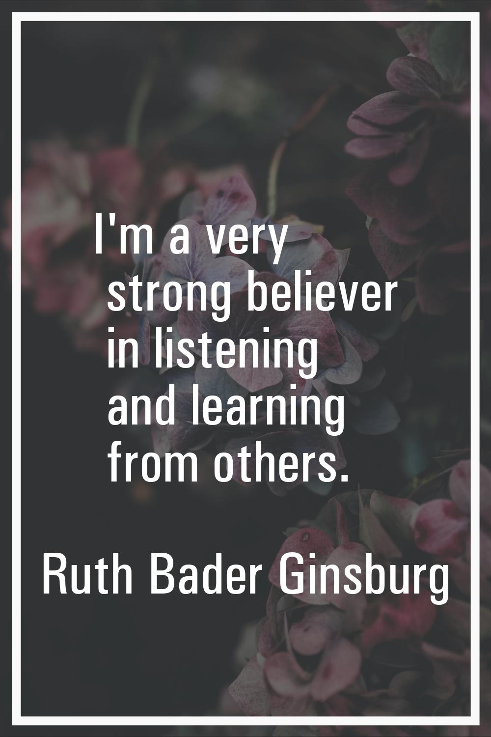 I'm a very strong believer in listening and learning from others.