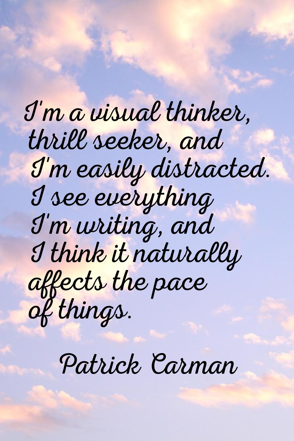 I'm a visual thinker, thrill seeker, and I'm easily distracted. I see everything I'm writing, and I