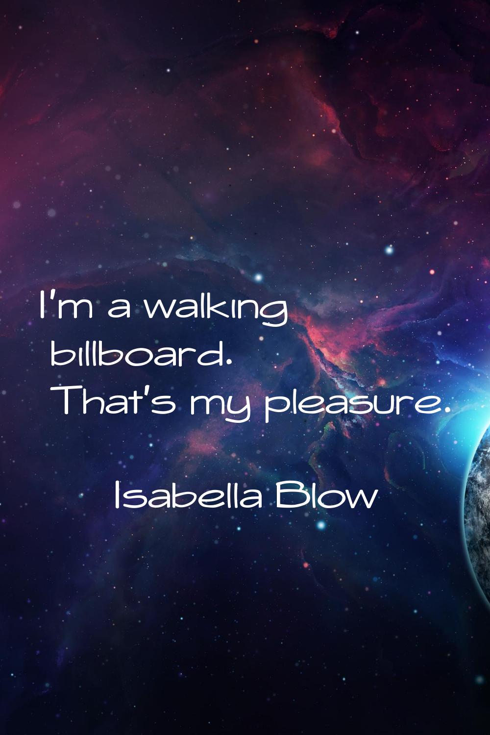 I'm a walking billboard. That's my pleasure.