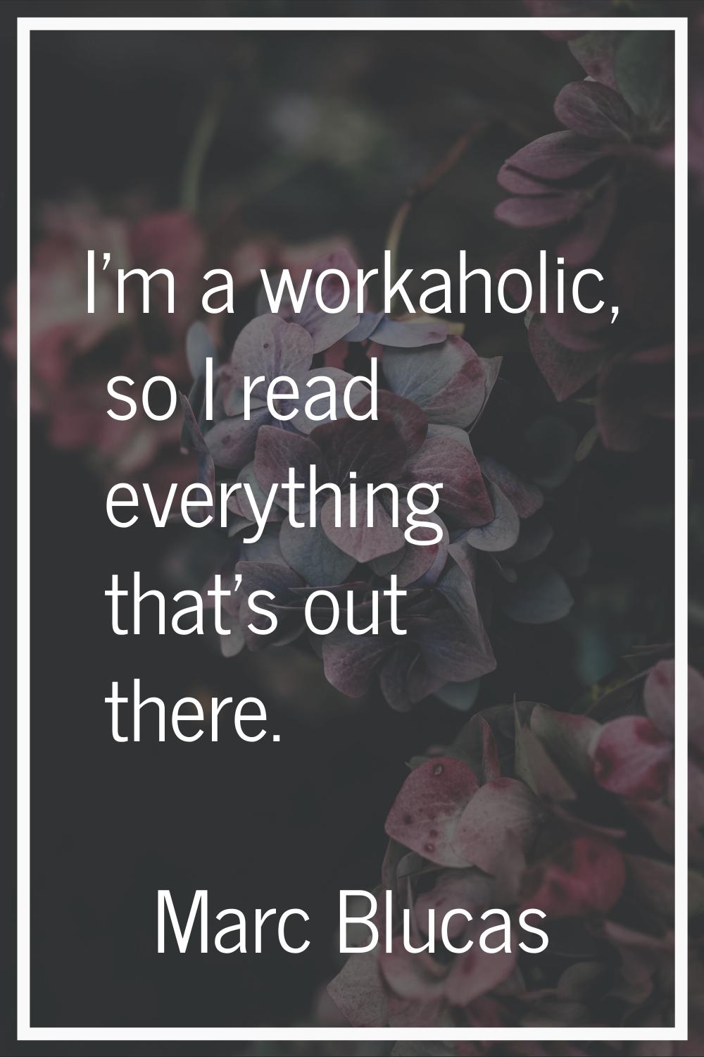 I'm a workaholic, so I read everything that's out there.