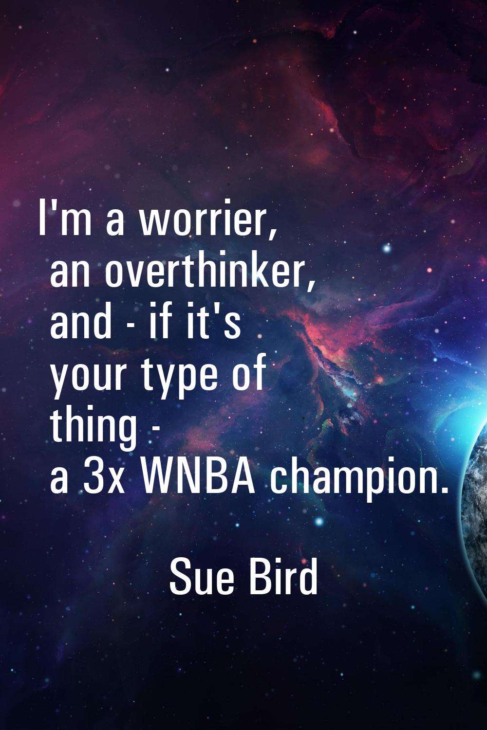I'm a worrier, an overthinker, and - if it's your type of thing - a 3x WNBA champion.