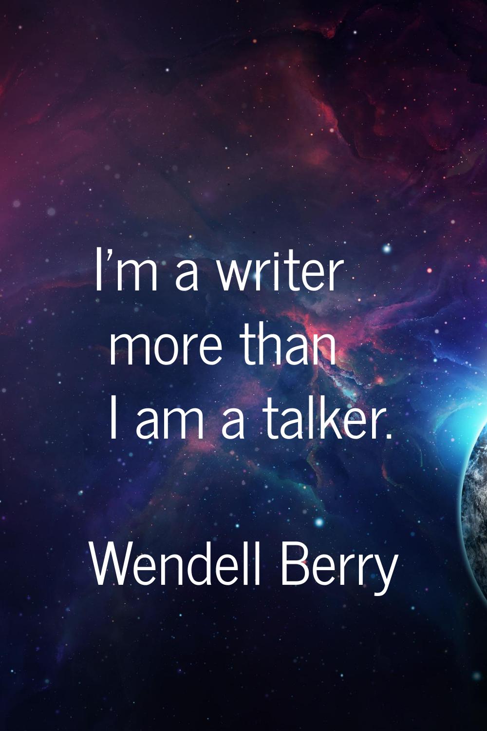 I'm a writer more than I am a talker.