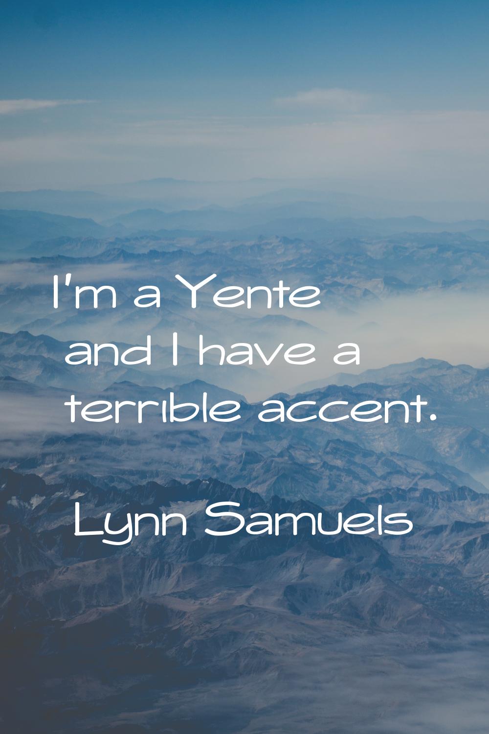 I'm a Yente and I have a terrible accent.