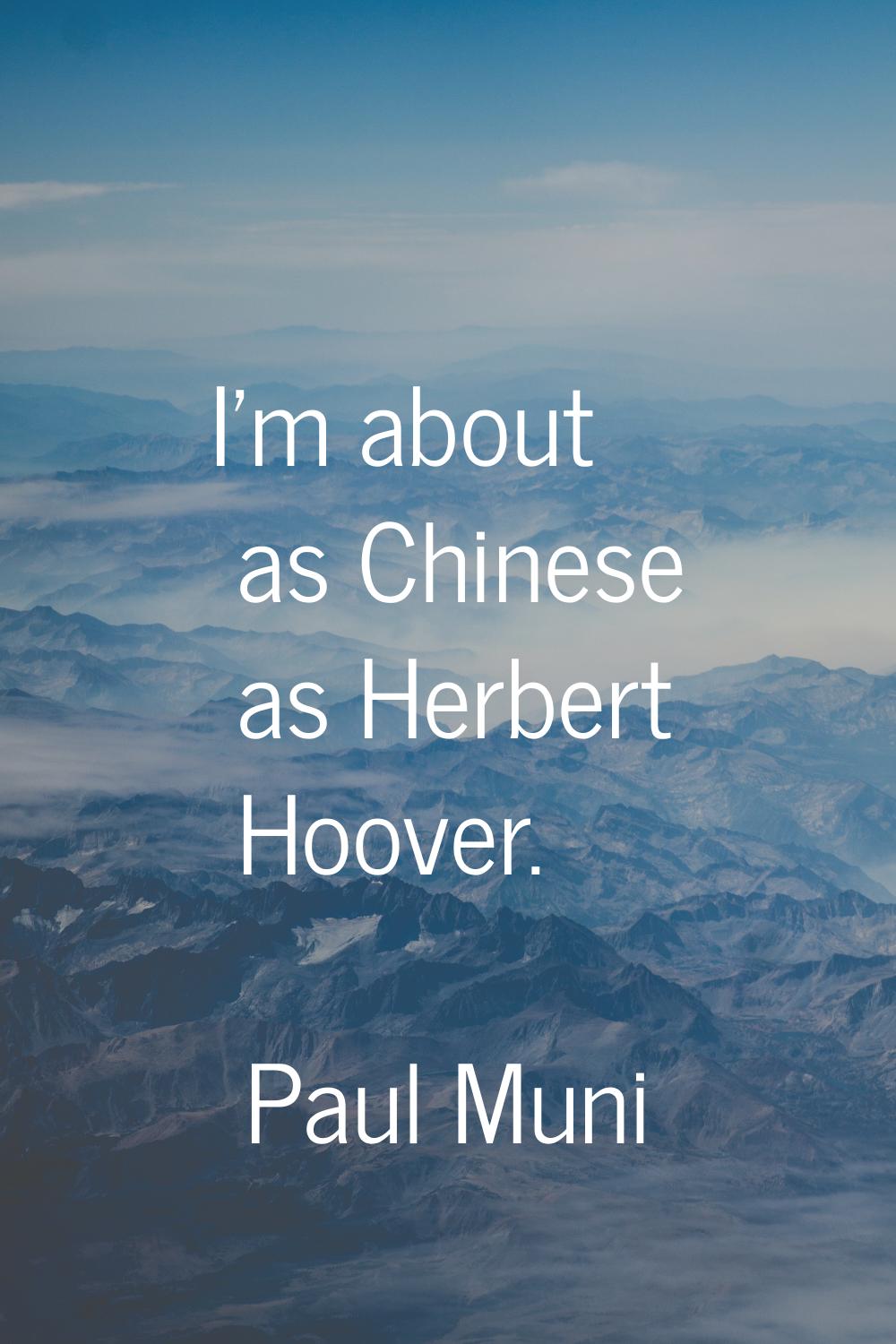 I'm about as Chinese as Herbert Hoover.