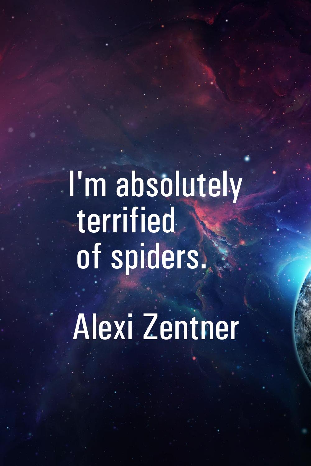 I'm absolutely terrified of spiders.