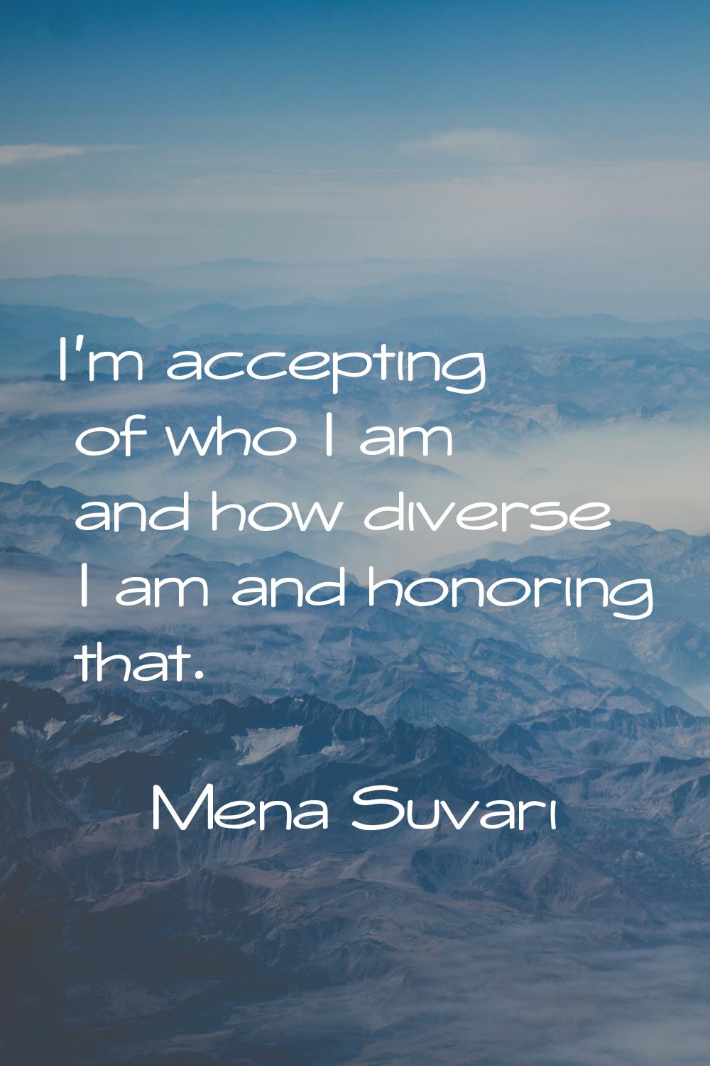 I'm accepting of who I am and how diverse I am and honoring that.