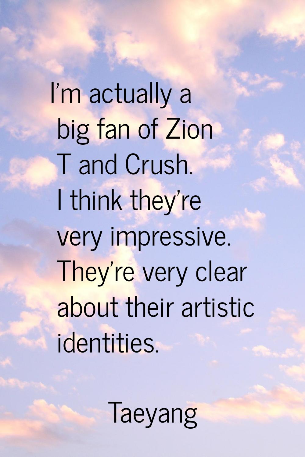 I'm actually a big fan of Zion T and Crush. I think they're very impressive. They’re very clear abo
