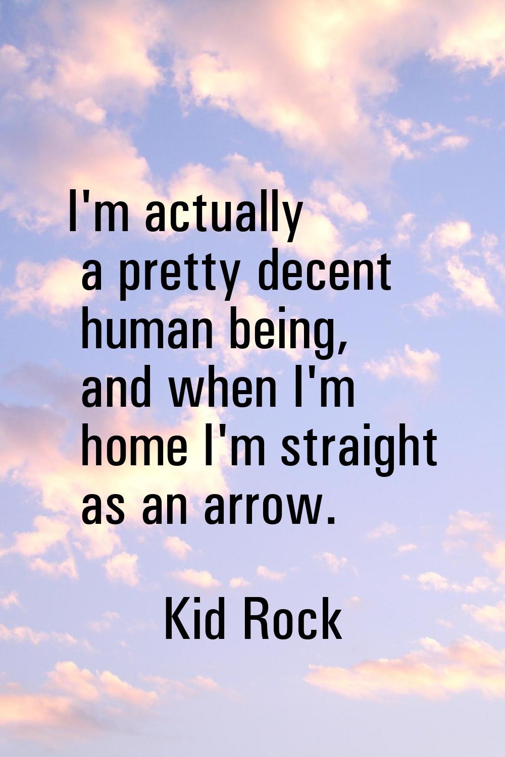 I'm actually a pretty decent human being, and when I'm home I'm straight as an arrow.