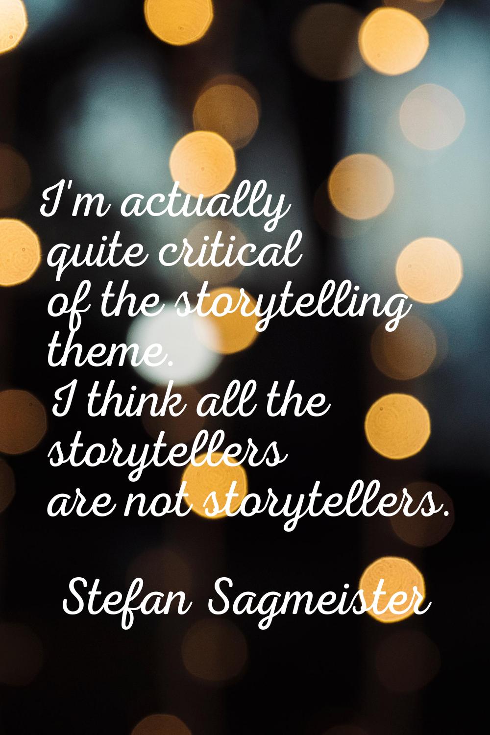 I'm actually quite critical of the storytelling theme. I think all the storytellers are not storyte